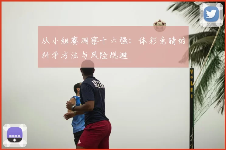 从小组赛洞察十六强:体彩竞猜的科学方法与风险规避