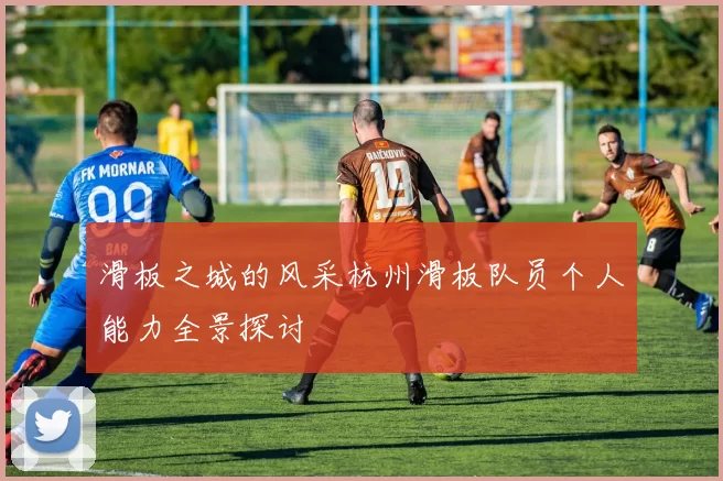 滑板之城的风采杭州滑板队员个人能力全景探讨