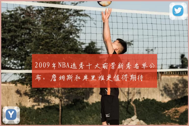 2009年NBA选秀十大前景新秀名单公布，詹姆斯和库里谁更值得期待