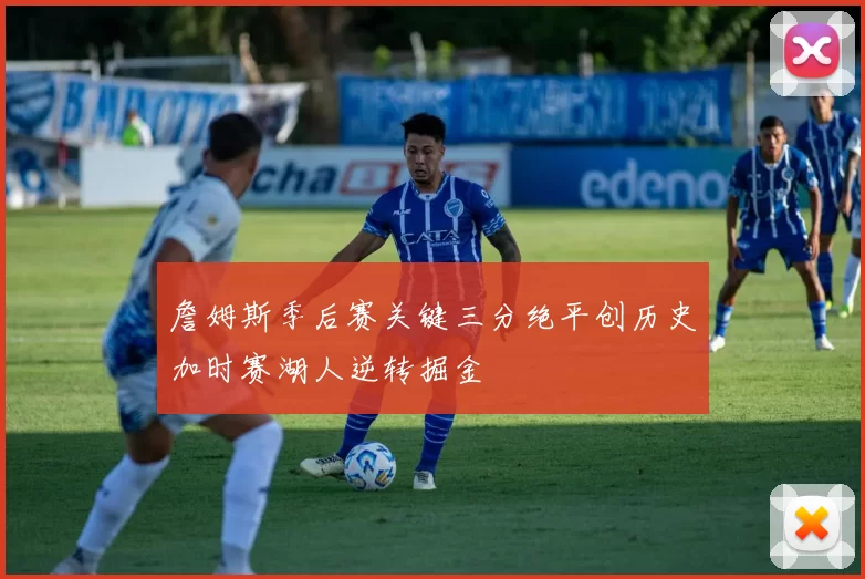 詹姆斯季后赛关键三分绝平创历史加时赛湖人逆转掘金