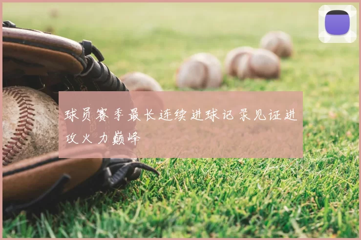 球员赛季最长连续进球记录见证进攻火力巅峰