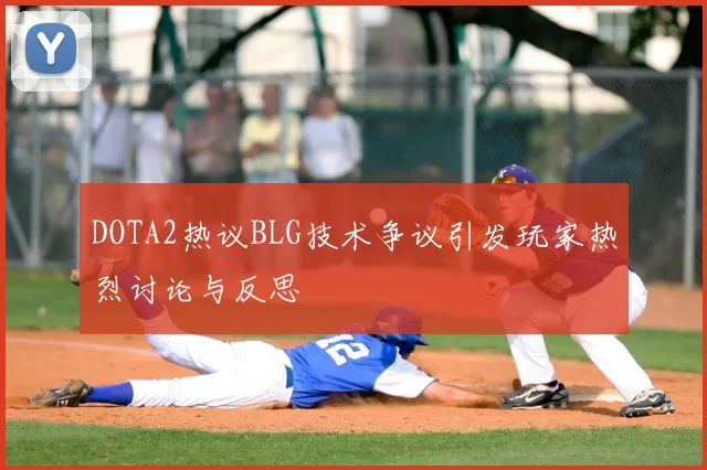 DOTA2热议BLG技术争议引发玩家热烈讨论与反思