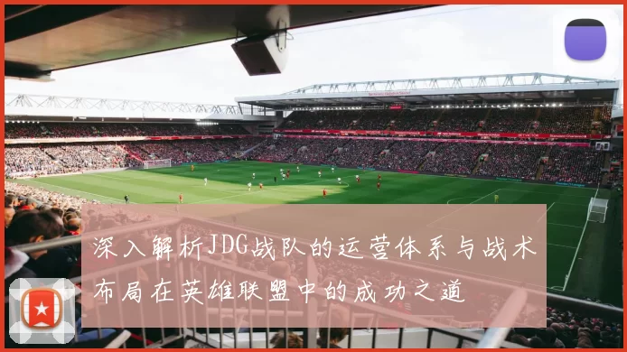深入解析JDG战队的运营体系与战术布局在英雄联盟中的成功之道