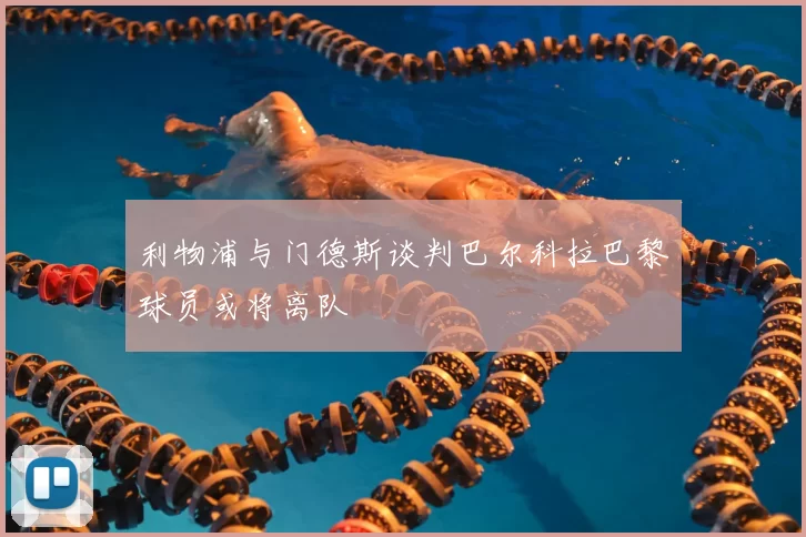 利物浦与门德斯谈判巴尔科拉巴黎球员或将离队