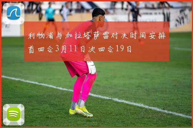 利物浦与加拉塔萨雷对决时间安排首回合3月11日次回合19日