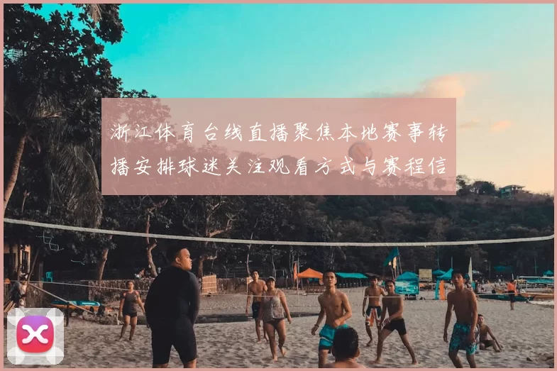 浙江体育台线直播聚焦本地赛事转播安排球迷关注观看方式与赛程信息