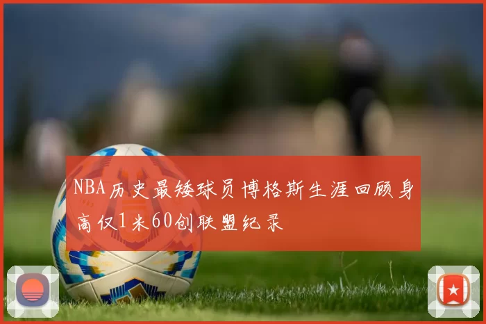 NBA历史最矮球员博格斯生涯回顾身高仅1米60创联盟纪录