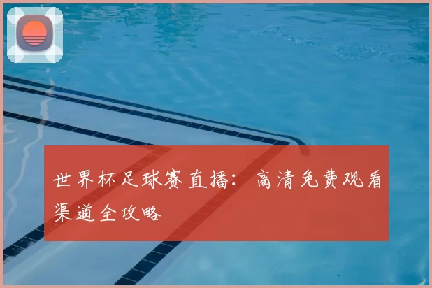 世界杯足球赛直播：高清免费观看渠道全攻略