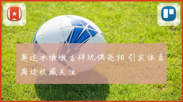 奥运冰墩墩吉祥玩偶亮相 引发体育周边收藏关注