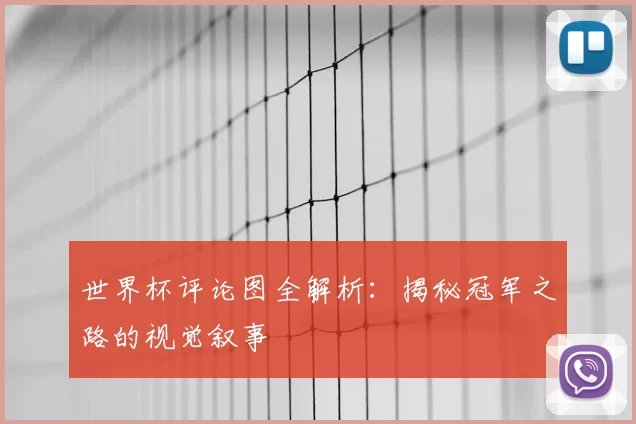 世界杯评论图全解析:揭秘冠军之路的视觉叙事