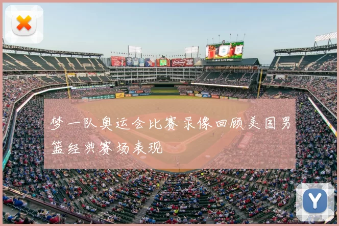 梦一队奥运会比赛录像回顾美国男篮经典赛场表现