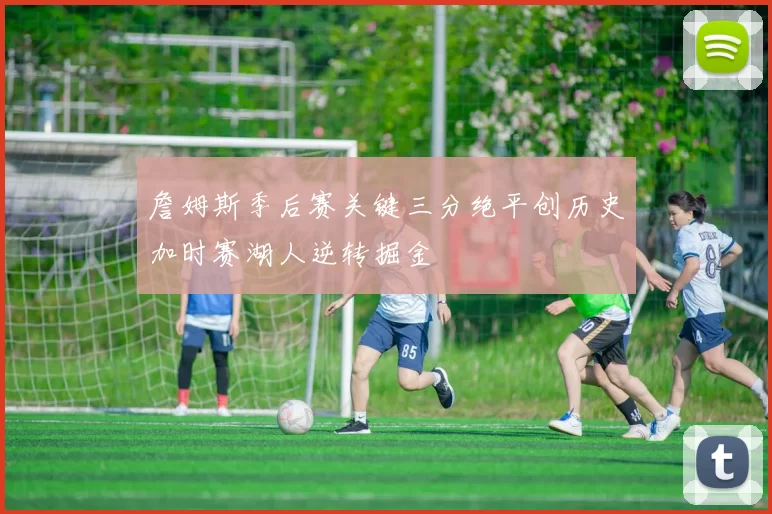 詹姆斯季后赛关键三分绝平创历史加时赛湖人逆转掘金