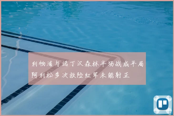 利物浦与诺丁汉森林半场战成平局阿利松多次救险红军未能射正