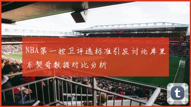 NBA第一控卫评选标准引发讨论库里东契奇数据对比分析