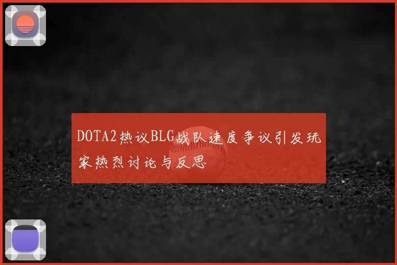 DOTA2热议BLG战队速度争议引发玩家热烈讨论与反思