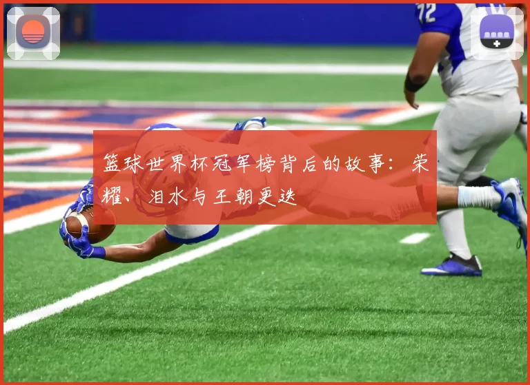 篮球世界杯冠军榜背后的故事:荣耀、泪水与王朝更迭