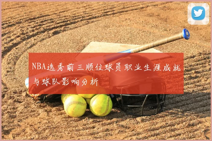 NBA选秀前三顺位球员职业生涯成就与球队影响分析