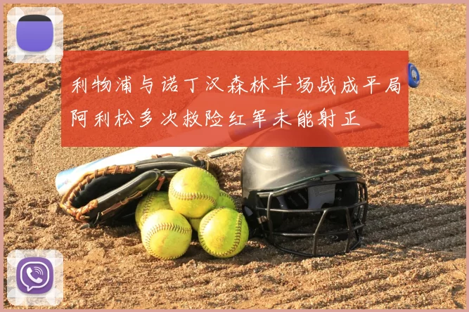 利物浦与诺丁汉森林半场战成平局阿利松多次救险红军未能射正