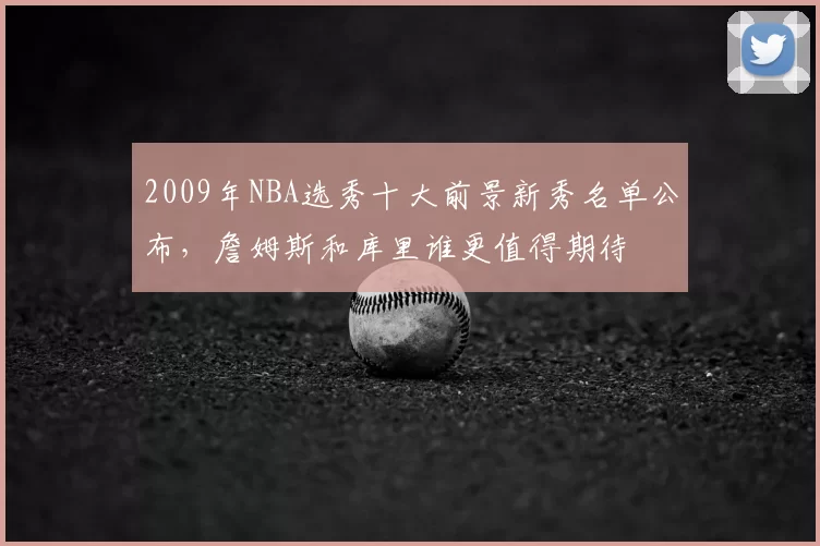 2009年NBA选秀十大前景新秀名单公布,詹姆斯和库里谁更值得期待