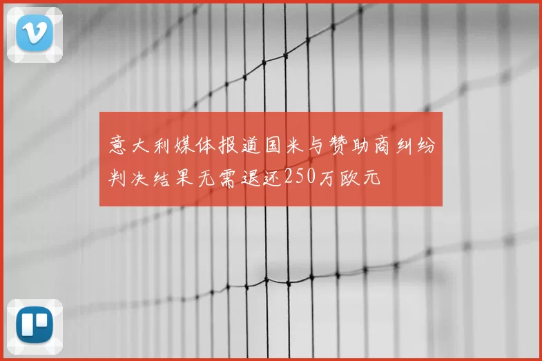 意大利媒体报道国米与赞助商纠纷判决结果无需退还250万欧元