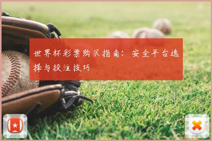 世界杯彩票购买指南:安全平台选择与投注技巧