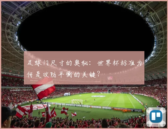 足球门尺寸的奥秘:世界杯标准为何是攻防平衡的关键?