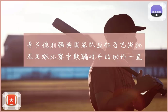 普兰德利强调国家队应征召巴斯托尼足球比赛中欺骗对手的动作一直存在