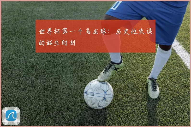 世界杯第一个乌龙球：历史性失误的诞生时刻
