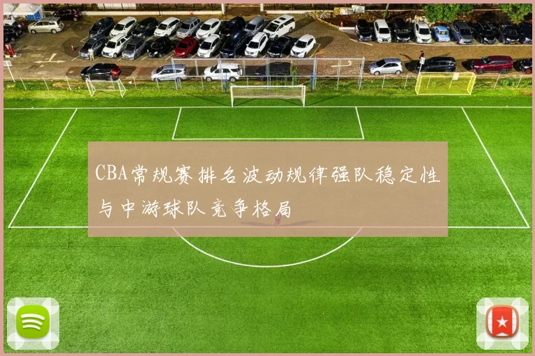 CBA常规赛排名波动规律强队稳定性与中游球队竞争格局