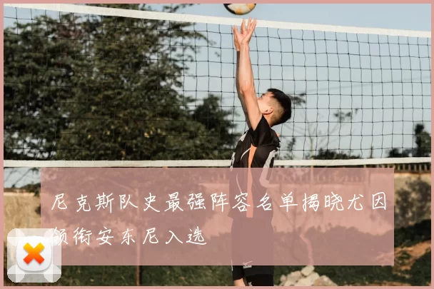 尼克斯队史最强阵容名单揭晓尤因领衔安东尼入选
