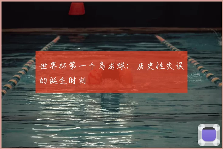 世界杯第一个乌龙球:历史性失误的诞生时刻