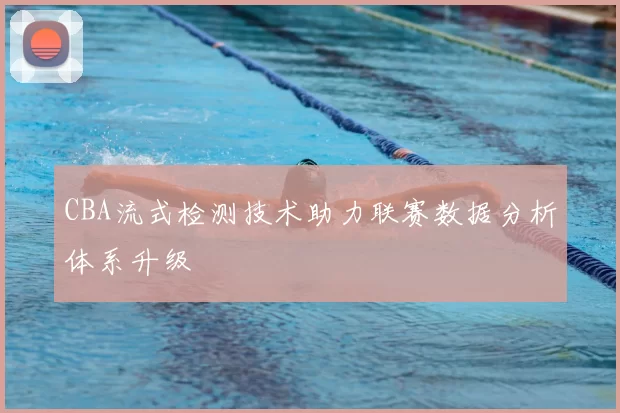 CBA流式检测技术助力联赛数据分析体系升级