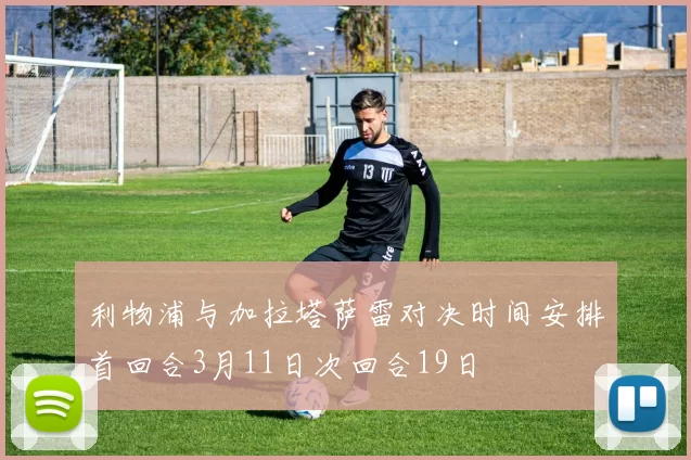 利物浦与加拉塔萨雷对决时间安排首回合3月11日次回合19日