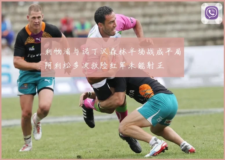 利物浦与诺丁汉森林半场战成平局阿利松多次救险红军未能射正