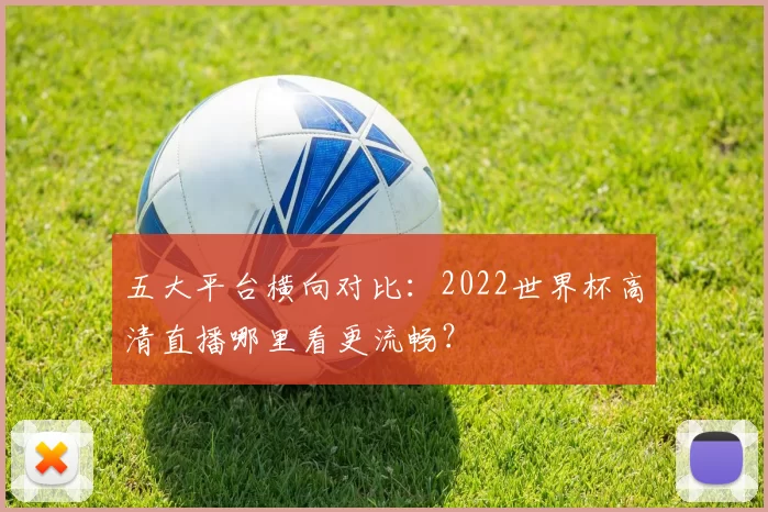五大平台横向对比：2022世界杯高清直播哪里看更流畅？