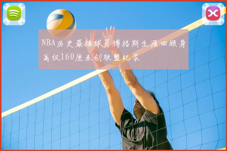 NBA历史最矮球员博格斯生涯回顾身高仅160厘米创联盟纪录