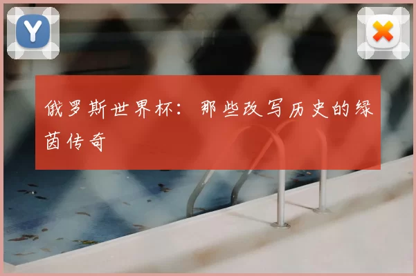 俄罗斯世界杯：那些改写历史的绿茵传奇