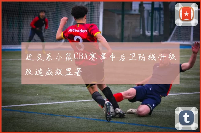 近交系小鼠CBA赛事中后卫防线升级改造成效显著