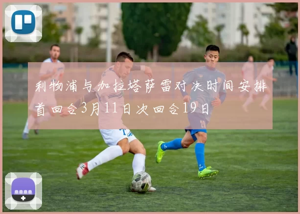 利物浦与加拉塔萨雷对决时间安排首回合3月11日次回合19日