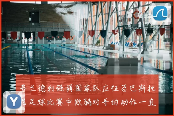 普兰德利强调国家队应征召巴斯托尼足球比赛中欺骗对手的动作一直存在