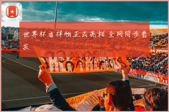 世界杯吉祥物正式亮相 全网同步首发