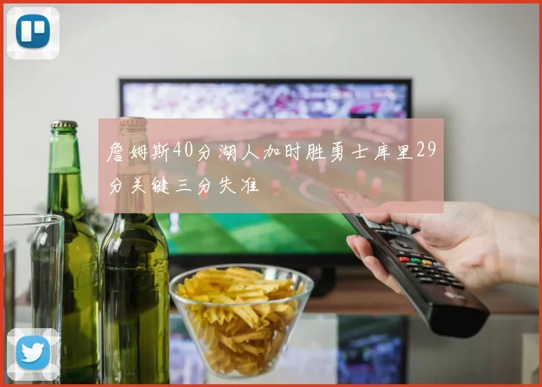 詹姆斯40分湖人加时胜勇士库里29分关键三分失准