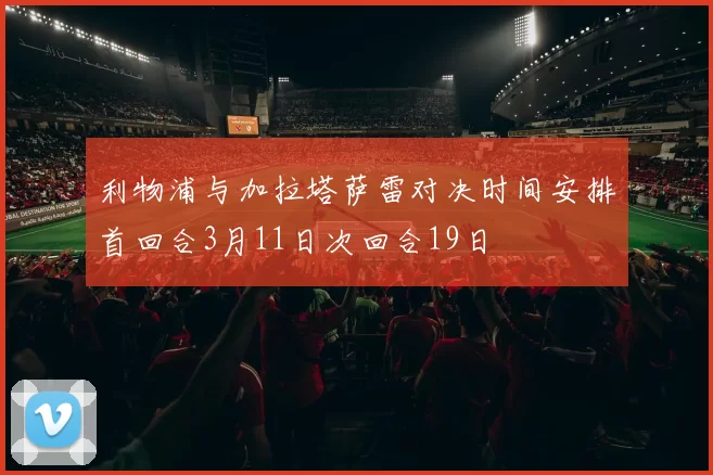 利物浦与加拉塔萨雷对决时间安排首回合3月11日次回合19日