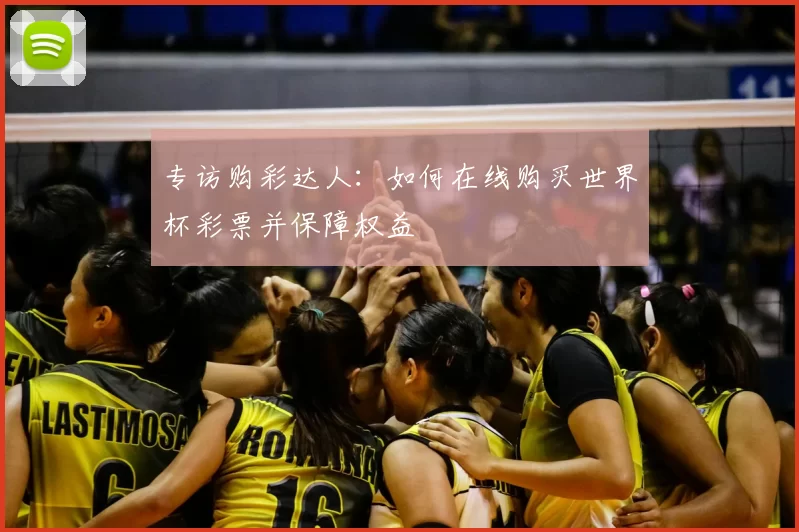 专访购彩达人：如何在线购买世界杯彩票并保障权益