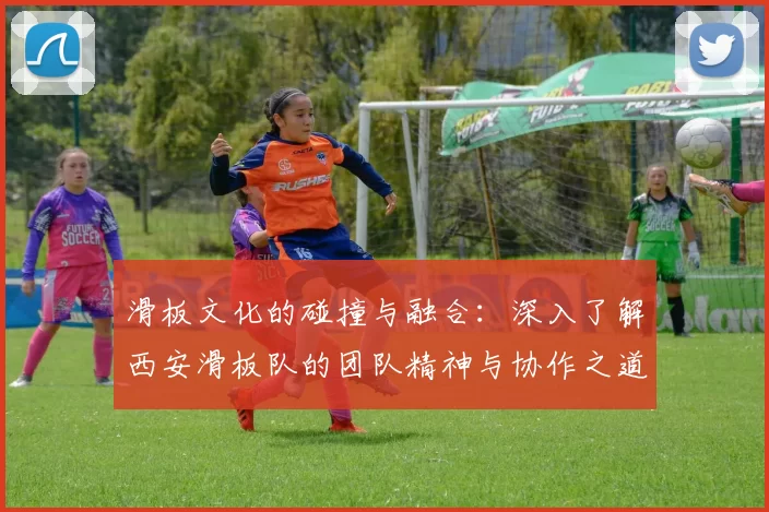 滑板文化的碰撞与融合:深入了解西安滑板队的团队精神与协作之道