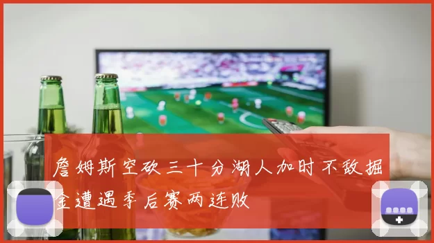 詹姆斯空砍三十分湖人加时不敌掘金遭遇季后赛两连败