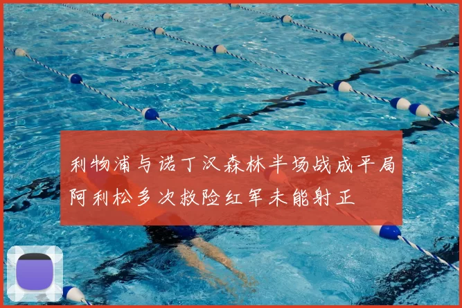 利物浦与诺丁汉森林半场战成平局阿利松多次救险红军未能射正