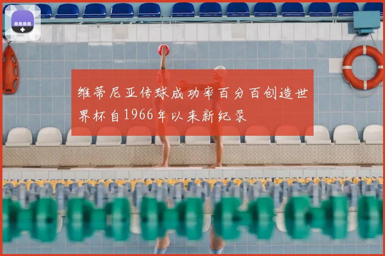 维蒂尼亚传球成功率百分百创造世界杯自1966年以来新纪录