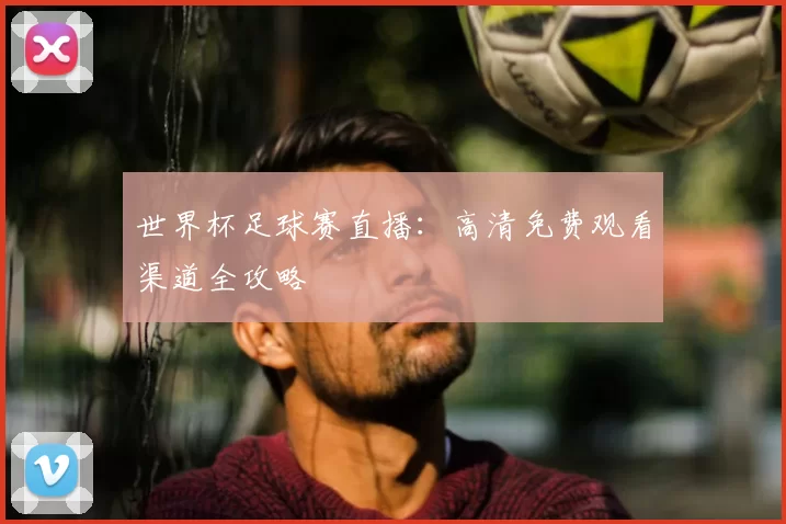 世界杯足球赛直播:高清免费观看渠道全攻略