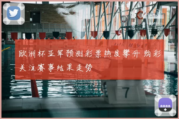 欧洲杯亚军预测彩票热度攀升 购彩关注赛事结果走势